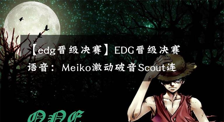 【edg晉級(jí)決賽】EDG晉級(jí)決賽語(yǔ)音：Meiko激動(dòng)破音Scout連鬧笑話隊(duì)友狂笑，圣槍哥一句話火了