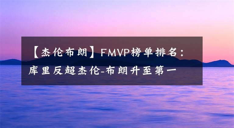 【杰倫布朗】FMVP榜單排名：庫里反超杰倫-布朗升至第一 維金斯上榜