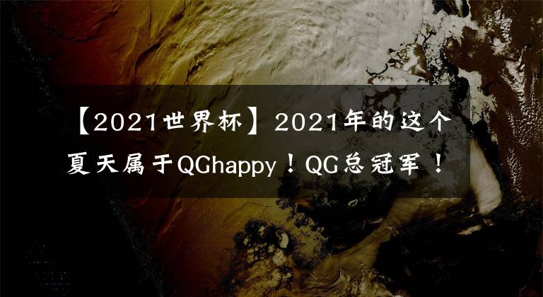 【2021世界杯】2021年的這個夏天屬于QGhappy！QG總冠軍?。Ghappy奪冠后感想！