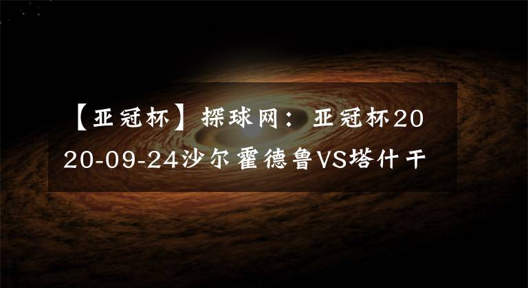 【亞冠杯】探球網(wǎng)：亞冠杯2020-09-24沙爾霍德魯VS塔什干棉農(nóng)分析