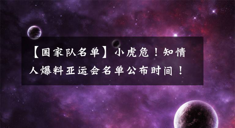 【國家隊名單】小虎危！知情人爆料亞運會名單公布時間！丑聞選手難入選！