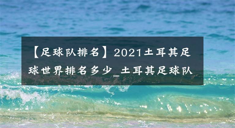 【足球隊(duì)排名】2021土耳其足球世界排名多少_土耳其足球隊(duì)FIFA排名介紹