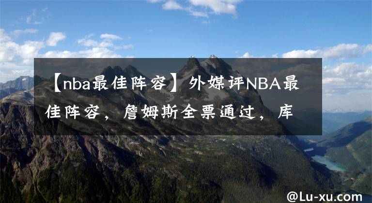 【nba最佳陣容】外媒評NBA最佳陣容，詹姆斯全票通過，庫里喬丹并列第二