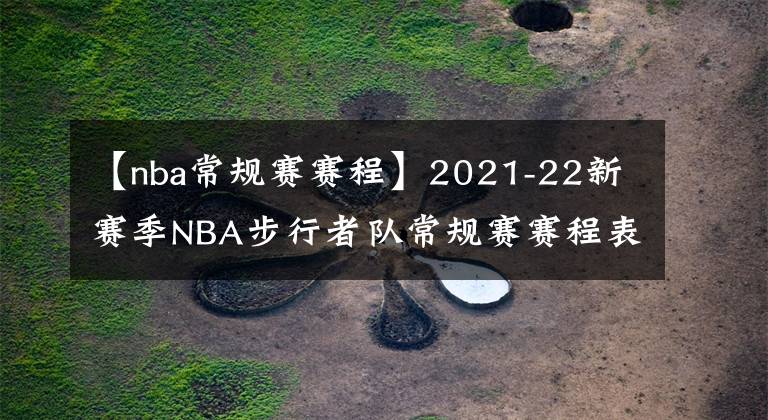 【nba常規(guī)賽賽程】2021-22新賽季NBA步行者隊(duì)常規(guī)賽賽程表一覽