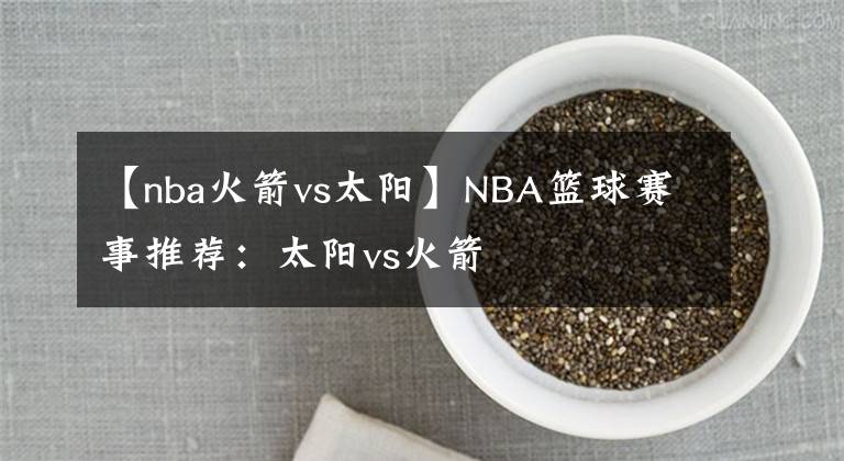 【nba火箭vs太陽(yáng)】NBA籃球賽事推薦：太陽(yáng)vs火箭