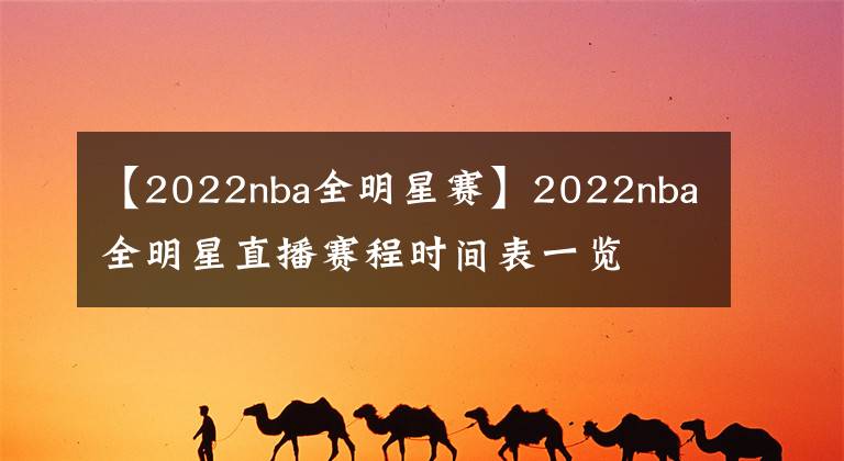 【2022nba全明星賽】2022nba全明星直播賽程時(shí)間表一覽