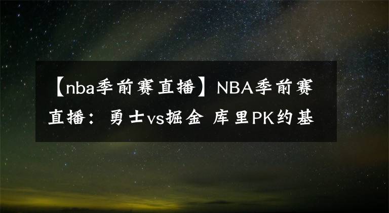 【nba季前賽直播】NBA季前賽直播：勇士vs掘金 庫(kù)里PK約基奇！誰(shuí)能更勝一籌