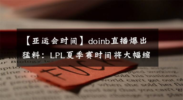 【亞運(yùn)會(huì)時(shí)間】doinb直播爆出猛料：LPL夏季賽時(shí)間將大幅縮短