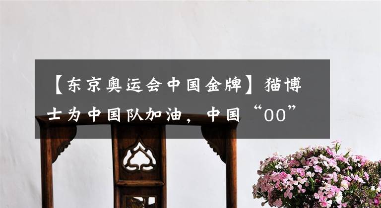 【東京奧運(yùn)會中國金牌】貓博士為中國隊加油，中國“00”后射落東京奧運(yùn)會首枚金牌！