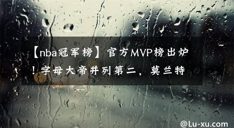 【nba冠軍榜】官方MVP榜出爐！字母大帝并列第二，莫蘭特成大黑馬，第一霸榜4周