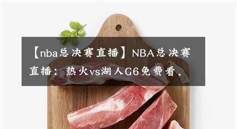 【nba總決賽直播】NBA總決賽直播：熱火vs湖人G6免費(fèi)看，湖人本場奪冠，不解釋