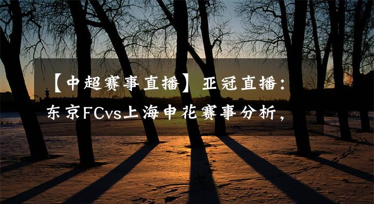 【中超賽事直播】亞冠直播：東京FCvs上海申花賽事分析，申花殘陣恐兇多吉少