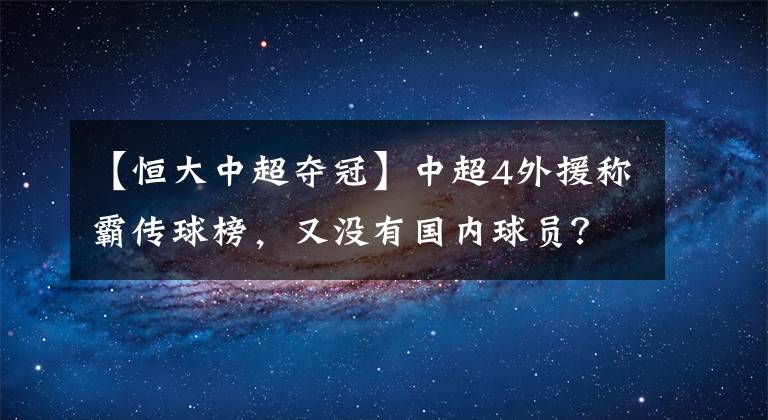 【恒大中超奪冠】中超4外援稱霸傳球榜，又沒有國內球員？網(wǎng)友：魯能奪冠