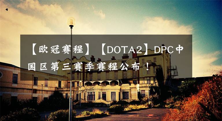 【歐冠賽程】【DOTA2】DPC中國區(qū)第三賽季賽程公布！