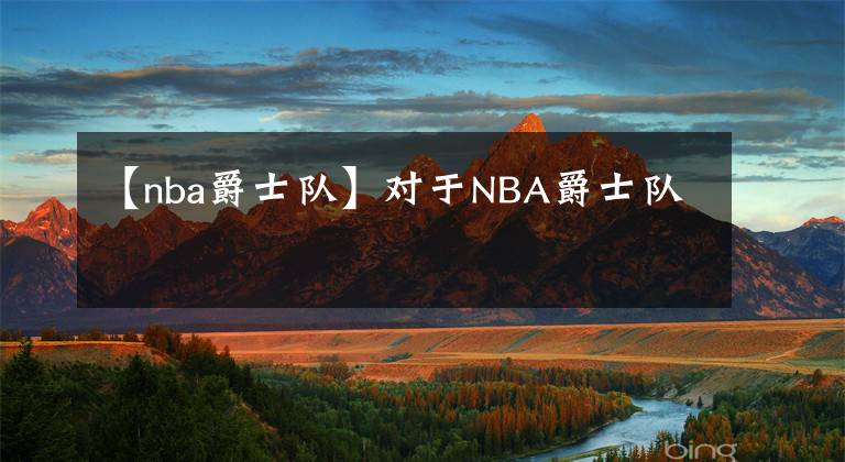 【nba爵士隊(duì)】對(duì)于NBA爵士隊(duì)