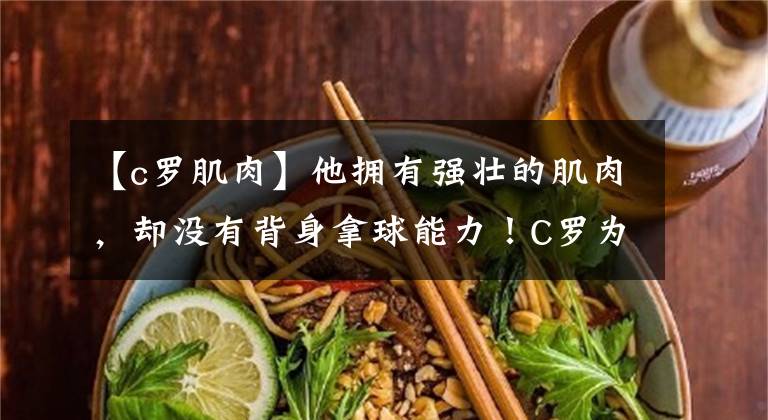 【c羅肌肉】他擁有強(qiáng)壯的肌肉，卻沒有背身拿球能力！C羅為什么會這樣？