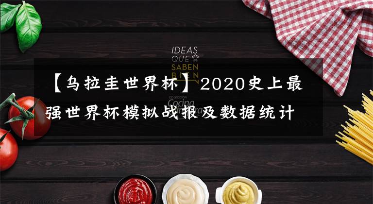 【烏拉圭世界杯】2020史上最強(qiáng)世界杯模擬戰(zhàn)報(bào)及數(shù)據(jù)統(tǒng)計(jì)（2020.6.30）