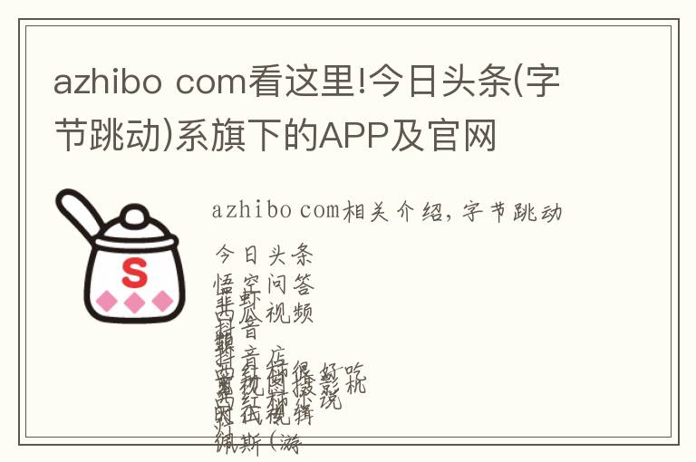 azhibo com看這里!今日頭條(字節(jié)跳動)系旗下的APP及官網(wǎng)