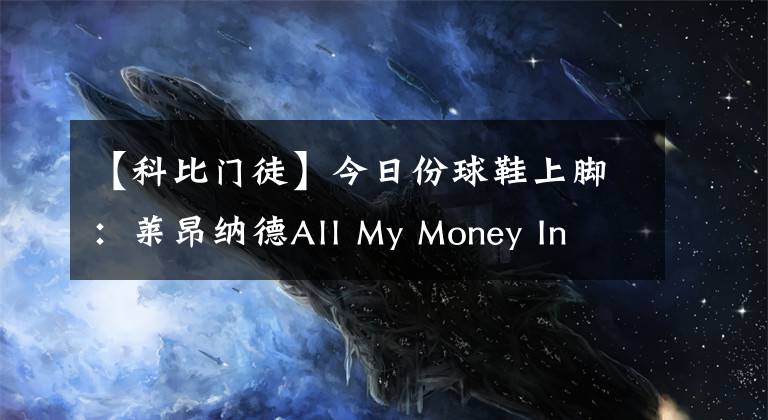 【科比門徒】今日份球鞋上腳：萊昂納德All My Money In  凱里歐文5科比門徒