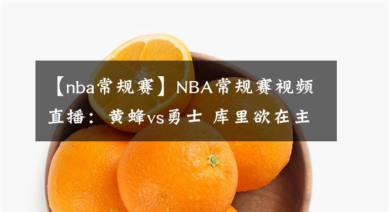 【nba常規(guī)賽】NBA常規(guī)賽視頻直播：黃蜂vs勇士 庫里欲在主場奪取2連勝！