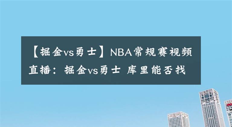 【掘金vs勇士】NBA常規(guī)賽視頻直播：掘金vs勇士 庫里能否找回手感率隊反彈？