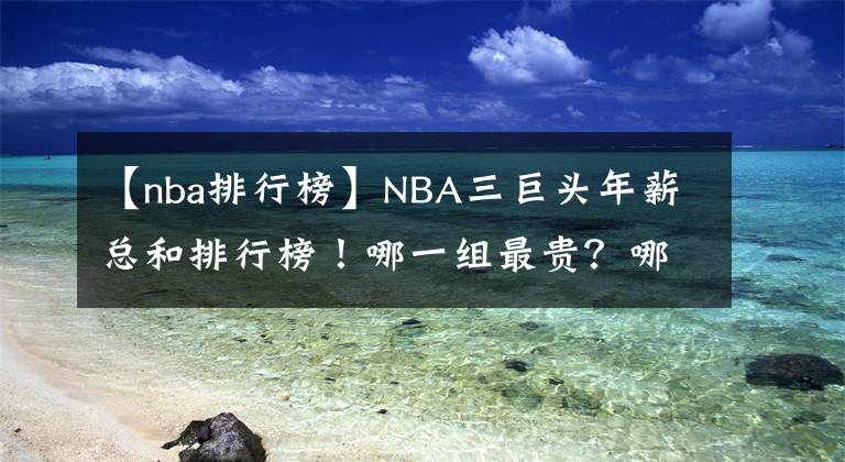 【nba排行榜】NBA三巨頭年薪總和排行榜！哪一組最貴？哪一組性價比最高？