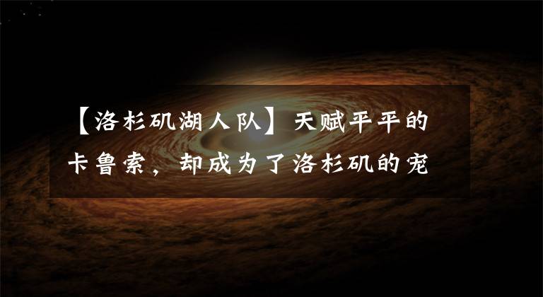 【洛杉磯湖人隊】天賦平平的卡魯索，卻成為了洛杉磯的寵兒和湖人隊的卡皇