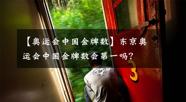 【奧運(yùn)會(huì)中國(guó)金牌數(shù)】東京奧運(yùn)會(huì)中國(guó)金牌數(shù)會(huì)第一嗎？