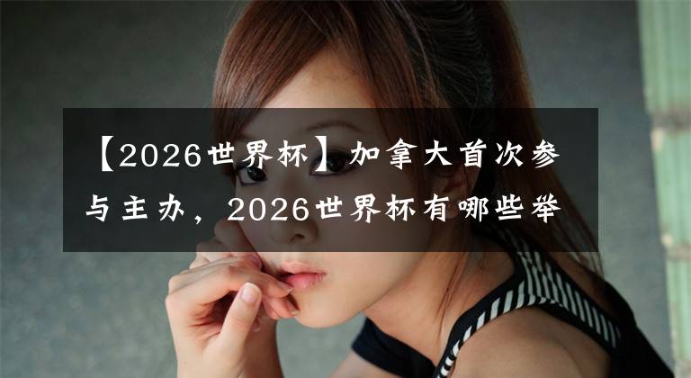 【2026世界杯】加拿大首次參與主辦，2026世界杯有哪些舉辦地？ (上)