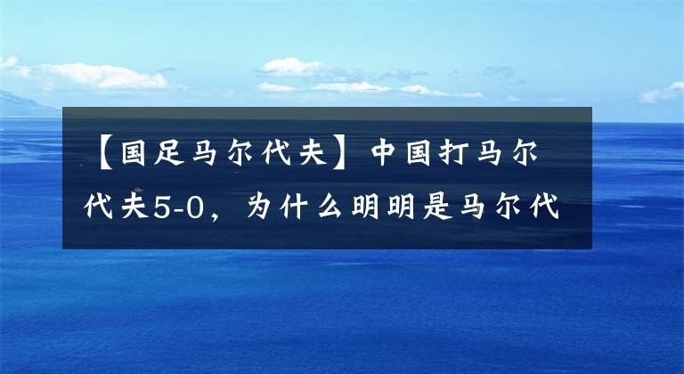 【國足馬爾代夫】中國打馬爾代夫5-0，為什么明明是馬爾代夫主場卻全是中國廣告牌？