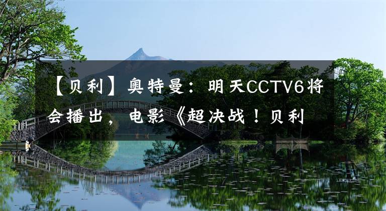 【貝利】奧特曼：明天CCTV6將會播出，電影《超決戰(zhàn)！貝利亞銀河帝國》，不禁讓人十分期待