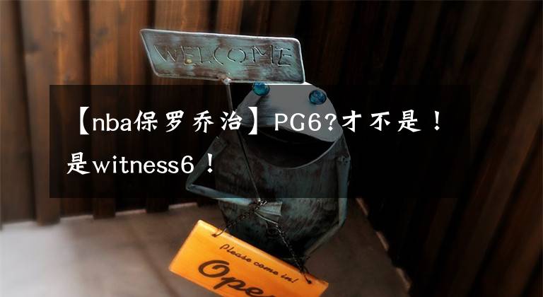 【nba保羅喬治】PG6?才不是！是witness6！