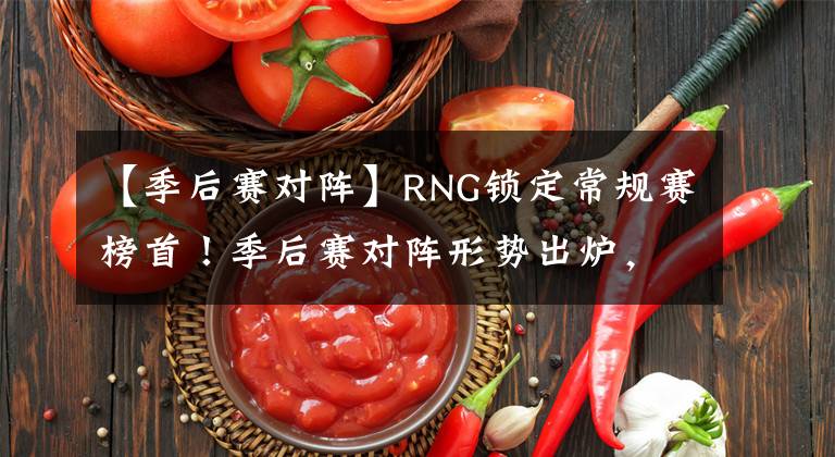 【季后賽對陣】RNG鎖定常規(guī)賽榜首！季后賽對陣形勢出爐，IG、RA打響首戰(zhàn)