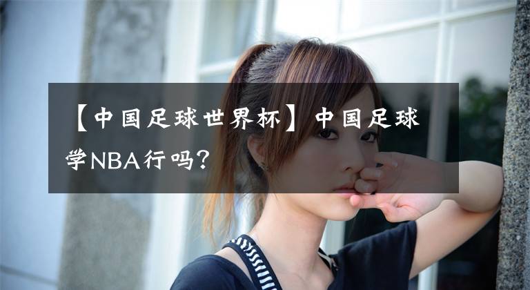 【中國足球世界杯】中國足球?qū)WNBA行嗎？