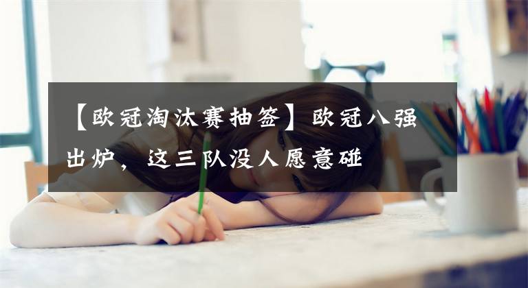 【歐冠淘汰賽抽簽】歐冠八強出爐，這三隊沒人愿意碰