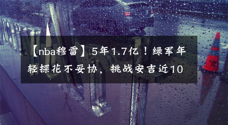 【nba穆雷】5年1.7億！綠軍年輕探花不妥協(xié)，挑戰(zhàn)安吉近10年的做事風(fēng)格