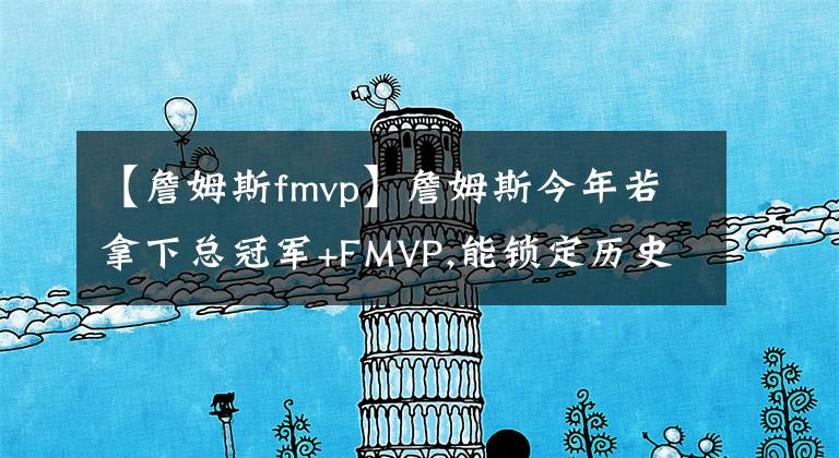 【詹姆斯fmvp】詹姆斯今年若拿下總冠軍+FMVP,能鎖定歷史第二嗎？