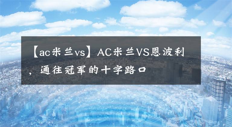 【ac米蘭vs】AC米蘭VS恩波利，通往冠軍的十字路口