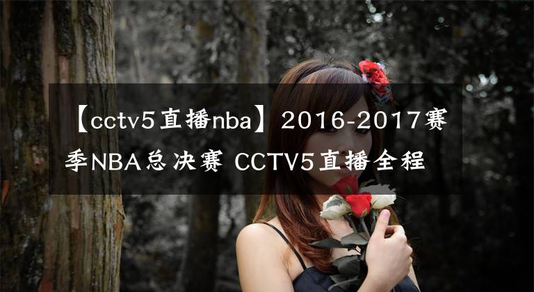 【cctv5直播nba】2016-2017賽季NBA總決賽 CCTV5直播全程