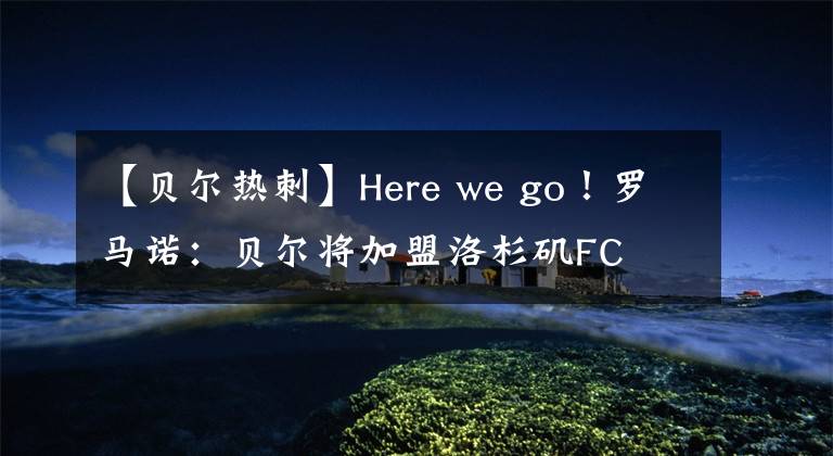 【貝爾熱刺】Here we go！羅馬諾：貝爾將加盟洛杉磯FC