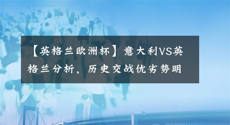 【英格蘭歐洲杯】意大利VS英格蘭分析，歷史交戰(zhàn)優(yōu)劣勢明顯，英格蘭占據(jù)上風(fēng)