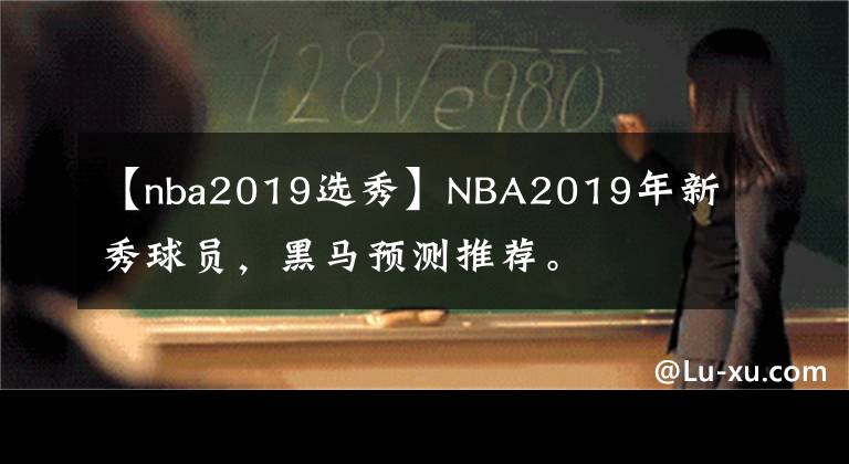 【nba2019選秀】NBA2019年新秀球員，黑馬預(yù)測推薦。