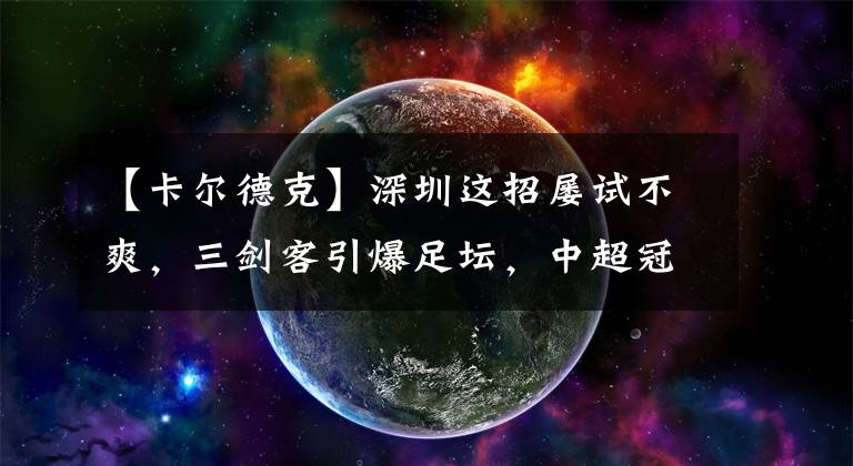 【卡爾德克】深圳這招屢試不爽，三劍客引爆足壇，中超冠軍或再添一隊(duì)