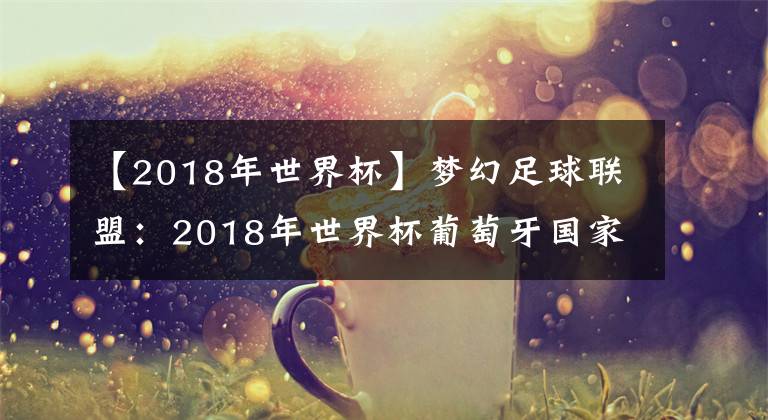 【2018年世界杯】夢幻足球聯(lián)盟：2018年世界杯葡萄牙國家隊隊服