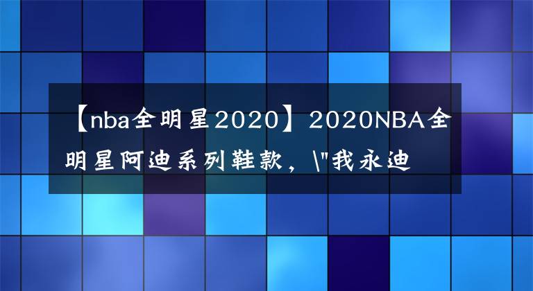 【nba全明星2020】2020NBA全明星阿迪系列鞋款，