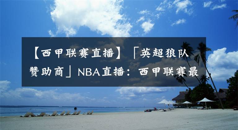 【西甲聯(lián)賽直播】「英超狼隊贊助商」NBA直播：西甲聯(lián)賽最別具匠心的五款主場球衣