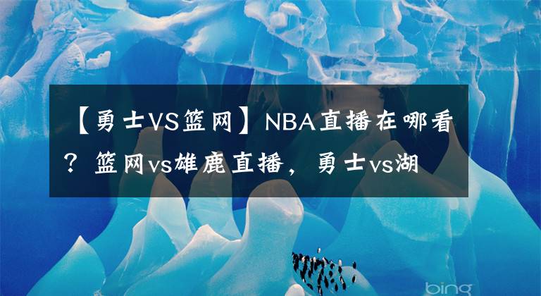 【勇士VS籃網(wǎng)】NBA直播在哪看？籃網(wǎng)vs雄鹿直播，勇士vs湖人直播，視頻直播