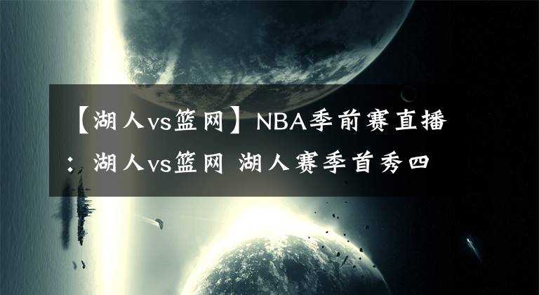 【湖人vs籃網(wǎng)】NBA季前賽直播：湖人vs籃網(wǎng) 湖人賽季首秀四人缺席！濃眉能否帶隊取勝？