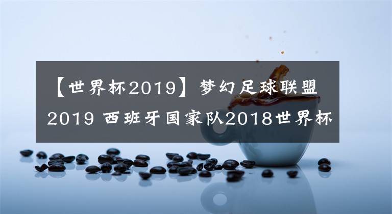 【世界杯2019】夢幻足球聯(lián)盟2019 西班牙國家隊2018世界杯球衣