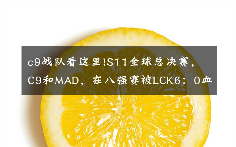 c9戰(zhàn)隊看這里!S11全球總決賽，C9和MAD，在八強賽被LCK6：0血虐，到底是誰的鍋